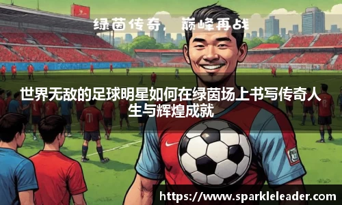 世界无敌的足球明星如何在绿茵场上书写传奇人生与辉煌成就