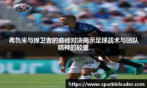 弗鲁米与捍卫者的巅峰对决揭示足球战术与团队精神的较量